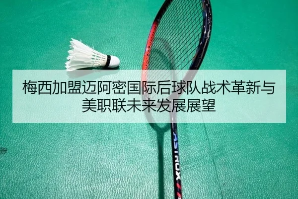 梅西加盟迈阿密国际后球队战术革新与美职联未来发展展望 | HTH SPORTS